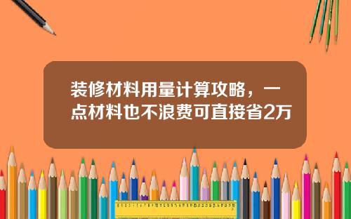 装修材料用量计算攻略,一点材料也不浪费可直接省2万