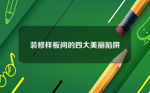 装修样板间的四大美丽陷阱