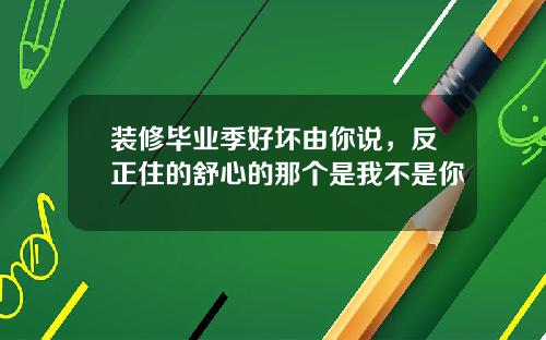 装修毕业季好坏由你说,反正住的舒心的那个是我不是你