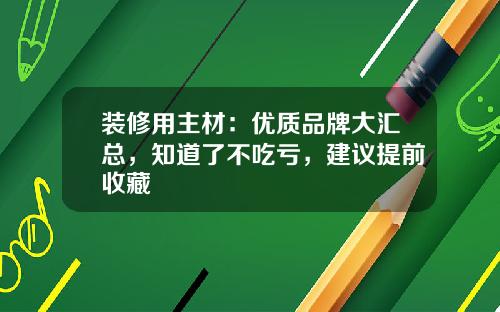 装修用主材:优质品牌大汇总,知道了不吃亏,建议提前收藏