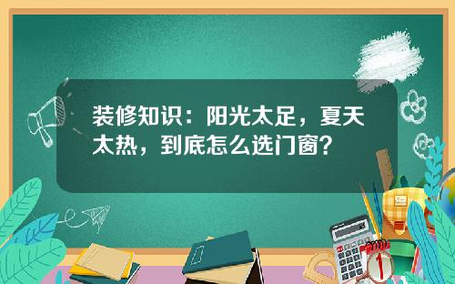 装修知识:阳光太足,夏天太热,到底怎么选门窗?