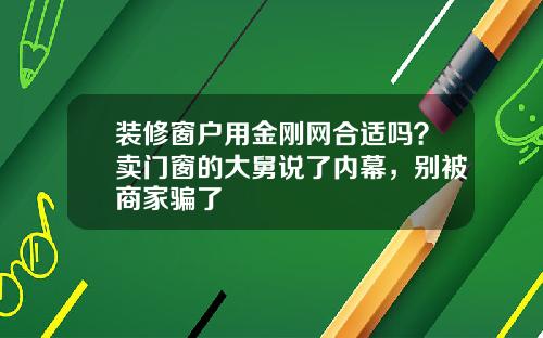 装修窗户用金刚网合适吗?卖门窗的大舅说了内幕,别被商家骗了