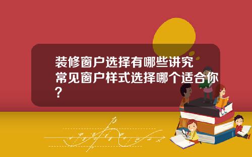 装修窗户选择有哪些讲究 常见窗户样式选择哪个适合你？
