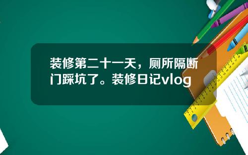 装修第二十一天,厕所隔断门踩坑了。装修日记vlog