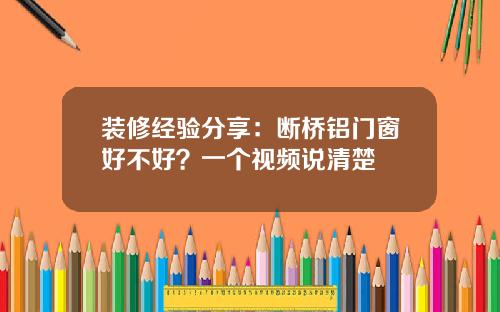 装修经验分享:断桥铝门窗好不好?一个视频说清楚