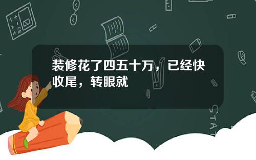 装修花了四五十万，已经快收尾，转眼就