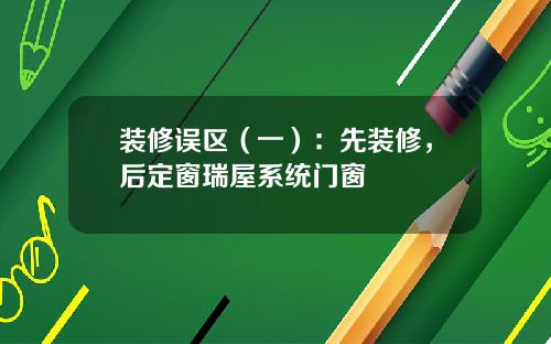 装修误区(一):先装修,后定窗瑞屋系统门窗