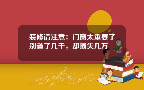 装修请注意:门窗太重要了别省了几千,却损失几万