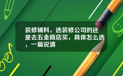 装修辅料,选装修公司的还是去五金商店买,具体怎么选,一篇说清