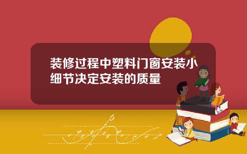 装修过程中塑料门窗安装小细节决定安装的质量