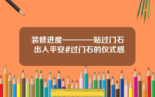 装修进度————贴过门石 出入平安#过门石的仪式感