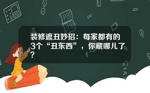 装修遮丑妙招:每家都有的3个“丑东西”,你藏哪儿了?