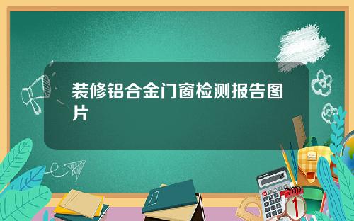 装修铝合金门窗检测报告图片