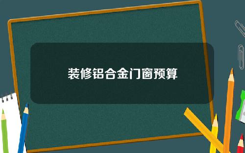 装修铝合金门窗预算