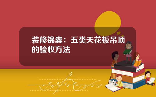 装修锦囊:五类天花板吊顶的验收方法
