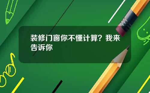 装修门窗你不懂计算?我来告诉你
