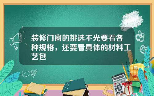 装修门窗的挑选不光要看各种规格,还要看具体的材料工艺包