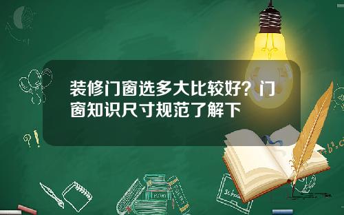 装修门窗选多大比较好?门窗知识尺寸规范了解下
