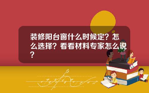 装修阳台窗什么时候定?怎么选择?看看材料专家怎么说?