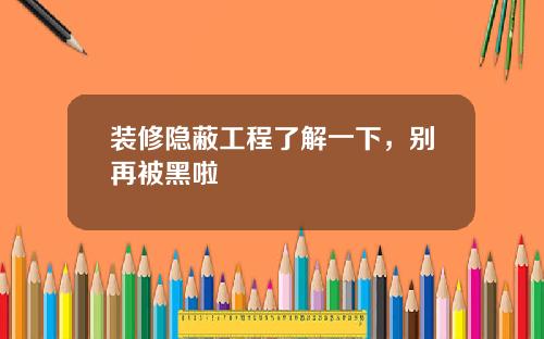 装修隐蔽工程了解一下,别再被黑啦