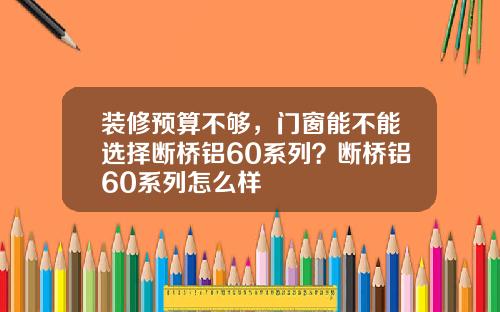 装修预算不够,门窗能不能选择断桥铝60系列?断桥铝60系列怎么样