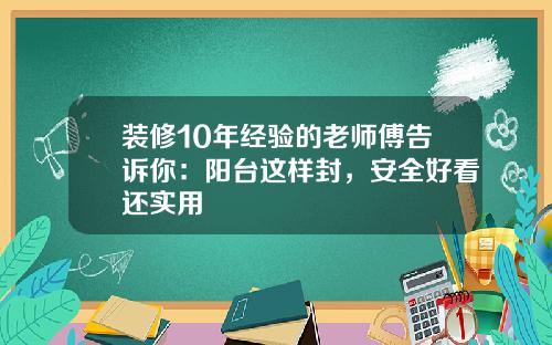 装修10年经验的老师傅告诉你:阳台这样封,安全好看还实用