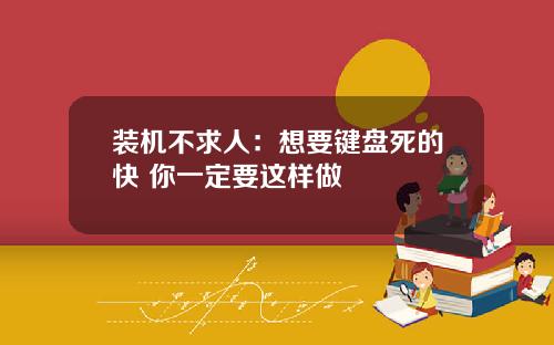 装机不求人:想要键盘死的快 你一定要这样做