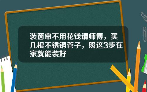装窗帘不用花钱请师傅,买几根不锈钢管子,照这3步在家就能装好