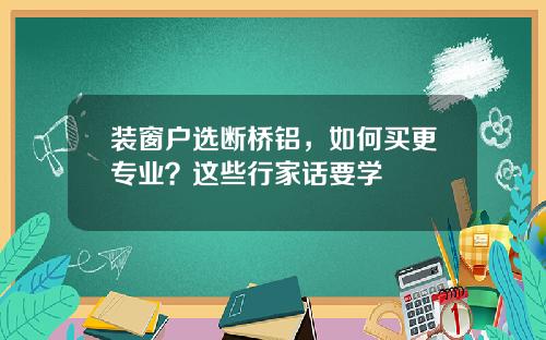 装窗户选断桥铝,如何买更专业?这些行家话要学