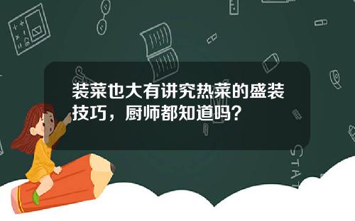 装菜也大有讲究热菜的盛装技巧,厨师都知道吗?
