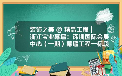 装饰之美 @ 精品工程|浙江宝业幕墙:深圳国际会展中心(一期)幕墙工程一标段