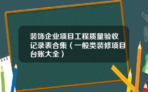 装饰企业项目工程质量验收记录表合集(一般类装修项目台账大全)