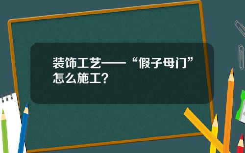装饰工艺——“假子母门”怎么施工?
