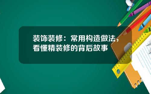 装饰装修:常用构造做法,看懂精装修的背后故事