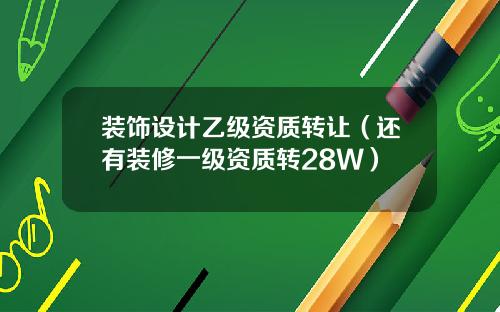 装饰设计乙级资质转让(还有装修一级资质转28W)