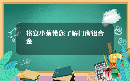 裕安小蔡带您了解门窗铝合金