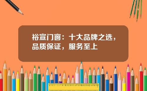 裕宣门窗：十大品牌之选，品质保证，服务至上
