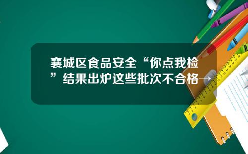 襄城区食品安全“你点我检”结果出炉这些批次不合格→