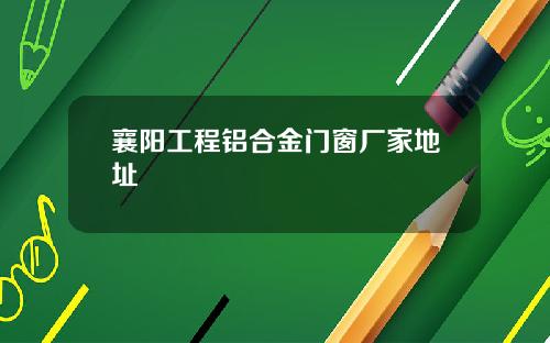 襄阳工程铝合金门窗厂家地址
