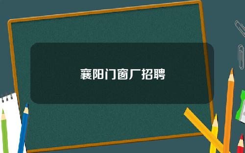 襄阳门窗厂招聘
