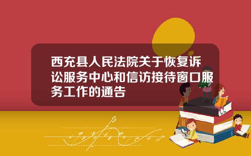 西充县人民法院关于恢复诉讼服务中心和信访接待窗口服务工作的通告