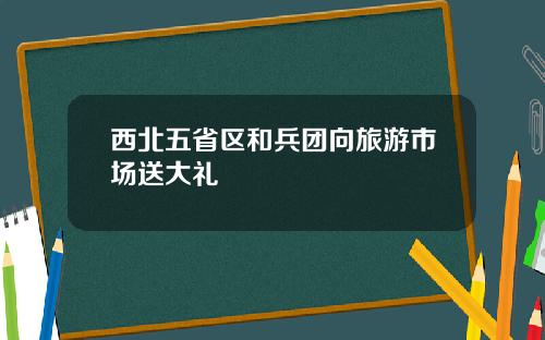 西北五省区和兵团向旅游市场送大礼