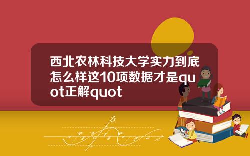 西北农林科技大学实力到底怎么样这10项数据才是quot正解quot