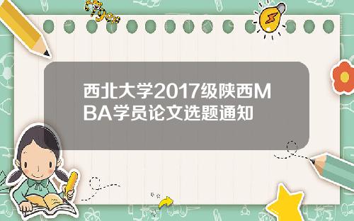 西北大学2017级陕西MBA学员论文选题通知
