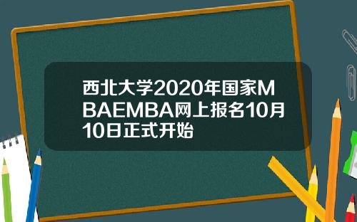 西北大学2020年国家MBAEMBA网上报名10月10日正式开始