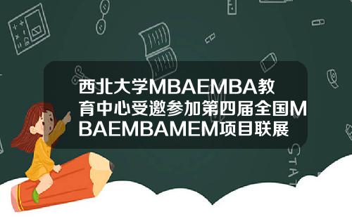 西北大学MBAEMBA教育中心受邀参加第四届全国MBAEMBAMEM项目联展