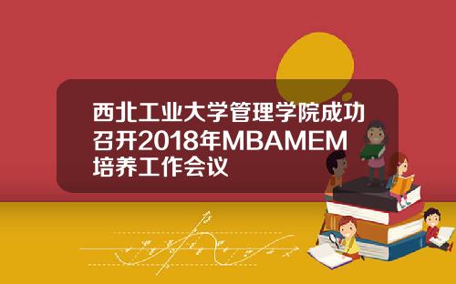 西北工业大学管理学院成功召开2018年MBAMEM培养工作会议