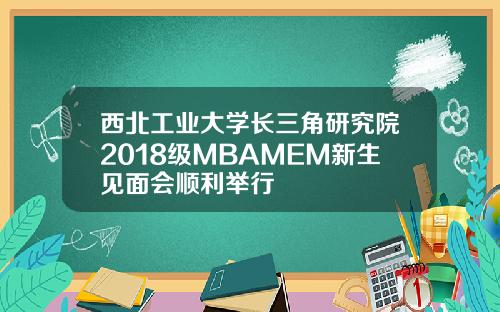 西北工业大学长三角研究院2018级MBAMEM新生见面会顺利举行