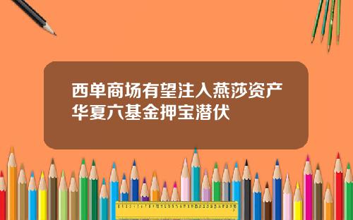 西单商场有望注入燕莎资产华夏六基金押宝潜伏
