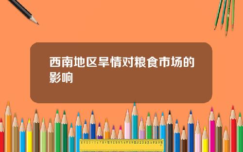 西南地区旱情对粮食市场的影响